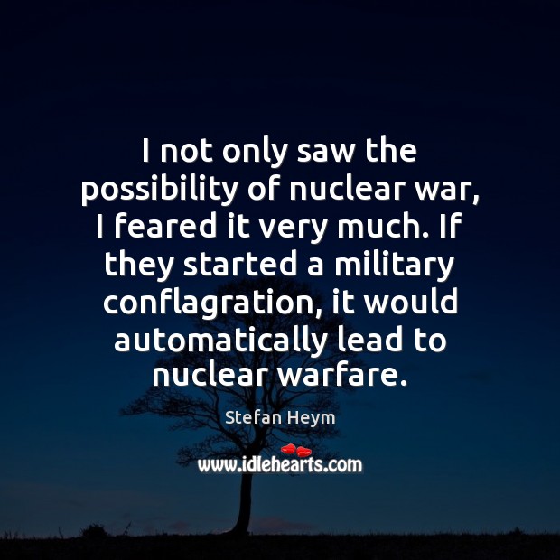 I not only saw the possibility of nuclear war, I feared it Stefan Heym Picture Quote