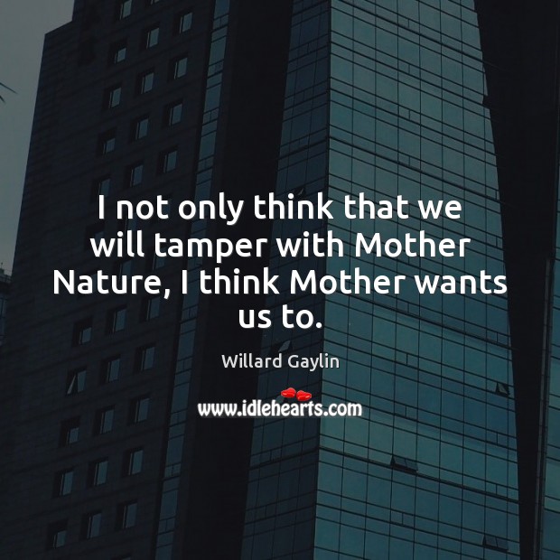 I not only think that we will tamper with Mother Nature, I think Mother wants us to. Willard Gaylin Picture Quote