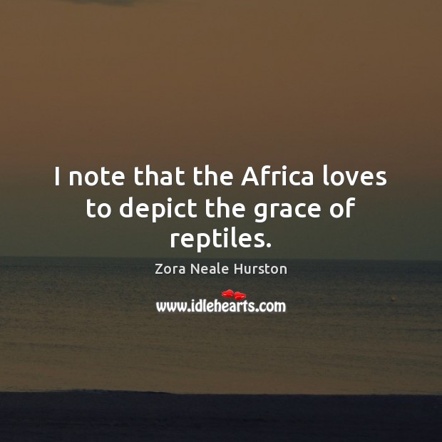 I note that the Africa loves to depict the grace of reptiles. Zora Neale Hurston Picture Quote