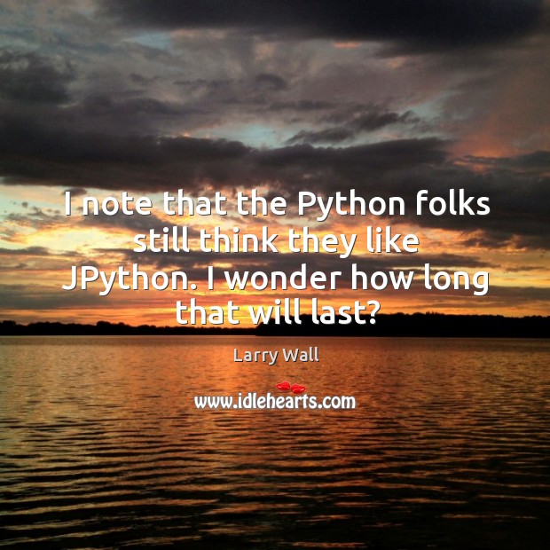 I note that the Python folks still think they like JPython. I Larry Wall Picture Quote