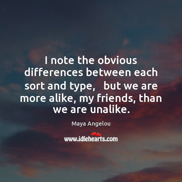 I note the obvious differences between each sort and type,   but we Maya Angelou Picture Quote