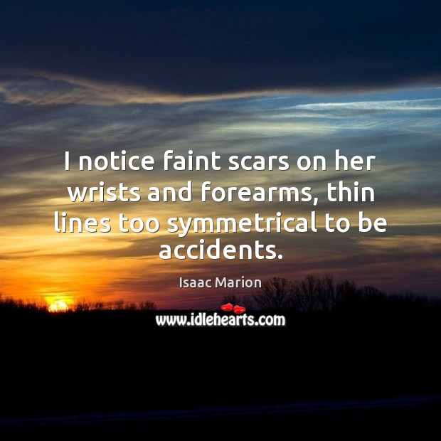 I notice faint scars on her wrists and forearms, thin lines too Isaac Marion Picture Quote