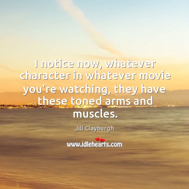 I notice now, whatever character in whatever movie you’re watching, they have these toned arms and muscles. Jill Clayburgh Picture Quote