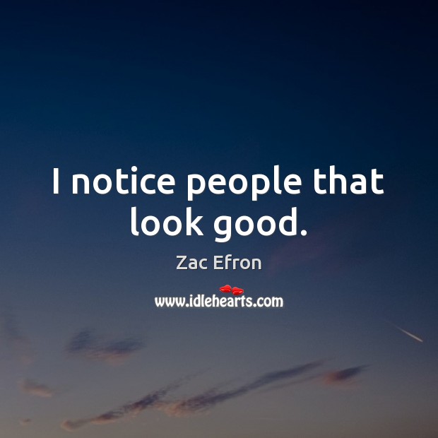 I notice people that look good. Zac Efron Picture Quote
