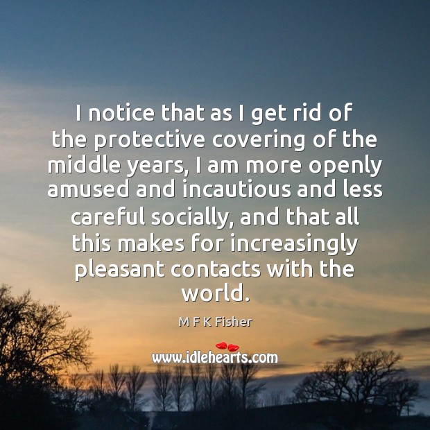 I notice that as I get rid of the protective covering of M F K Fisher Picture Quote