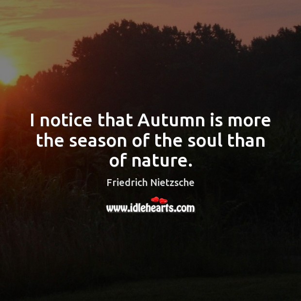 I notice that Autumn is more the season of the soul than of nature. Friedrich Nietzsche Picture Quote
