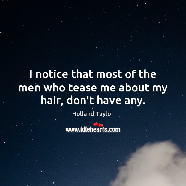 I notice that most of the men who tease me about my hair, don’t have any. Holland Taylor Picture Quote