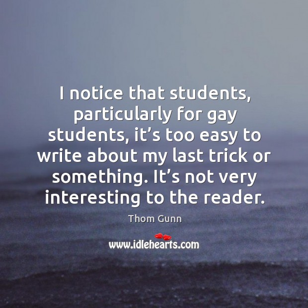I notice that students, particularly for gay students, it’s too easy to write about Thom Gunn Picture Quote
