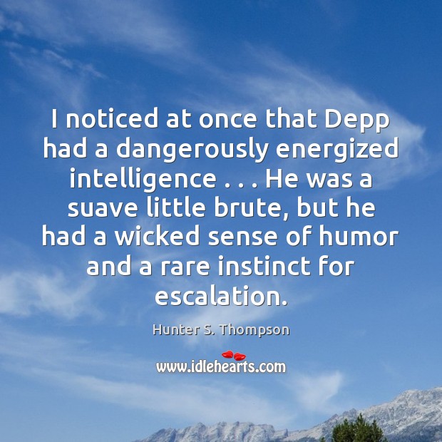 I noticed at once that Depp had a dangerously energized intelligence . . . He Hunter S. Thompson Picture Quote