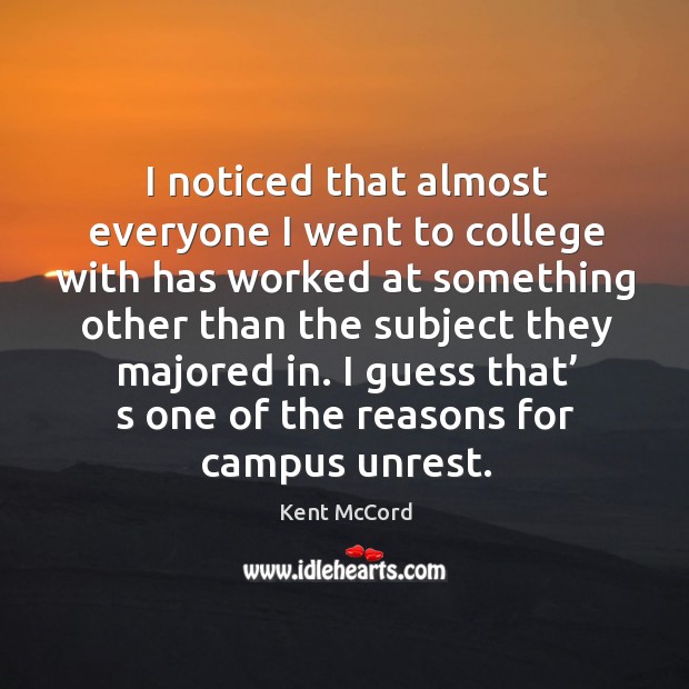 I noticed that almost everyone I went to college with has worked at something other than the subject they majored in. Kent McCord Picture Quote