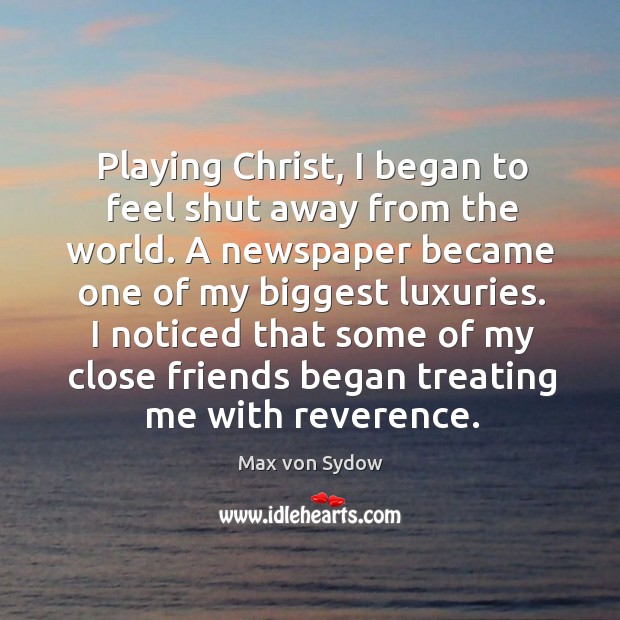 I noticed that some of my close friends began treating me with reverence. Image
