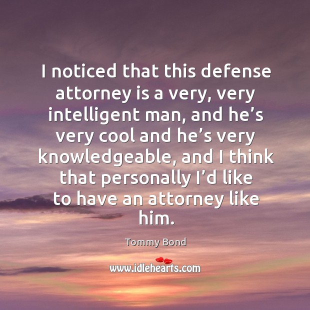 I noticed that this defense attorney is a very, very intelligent man, and he’s Tommy Bond Picture Quote