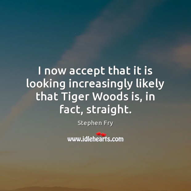 I now accept that it is looking increasingly likely that Tiger Woods Stephen Fry Picture Quote