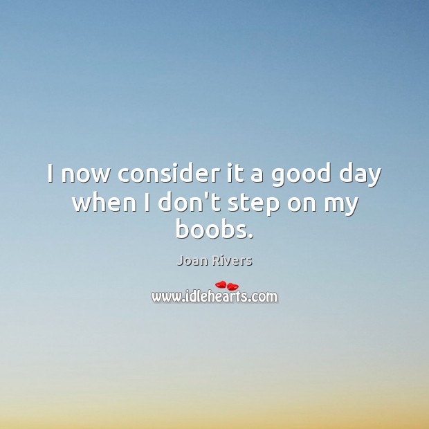 I now consider it a good day when I don’t step on my boobs. Joan Rivers Picture Quote