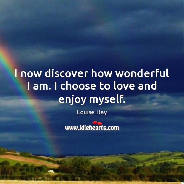 I now discover how wonderful I am. I choose to love and enjoy myself. Image