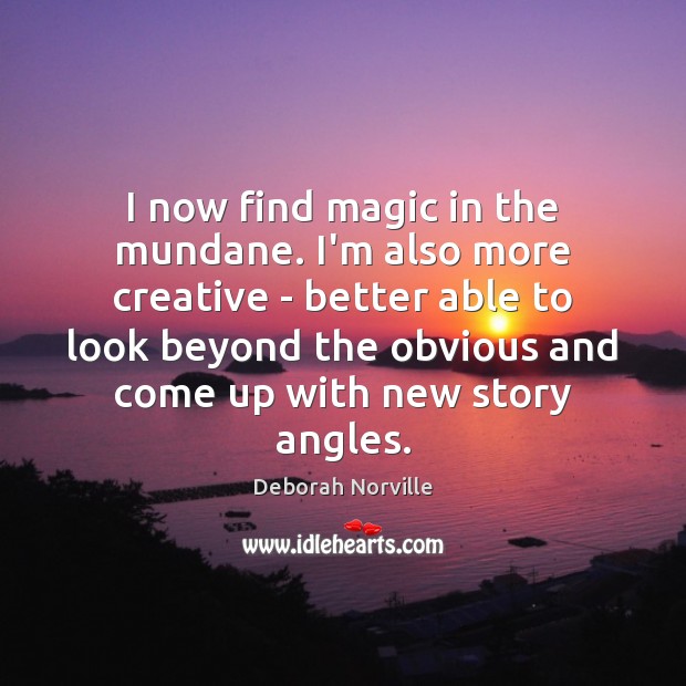 I now find magic in the mundane. I’m also more creative – Deborah Norville Picture Quote