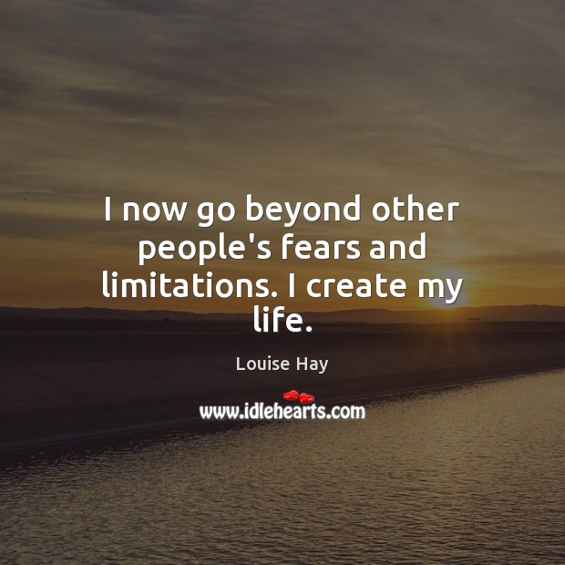I now go beyond other people’s fears and limitations. I create my life. Louise Hay Picture Quote