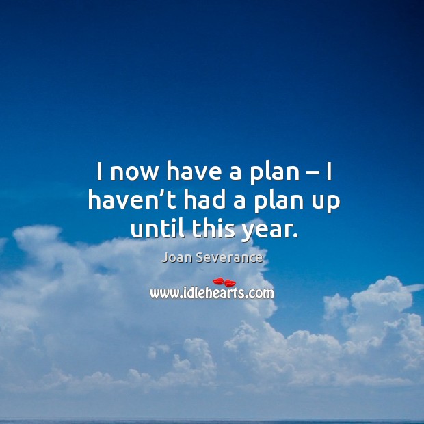 I now have a plan – I haven’t had a plan up until this year. Image