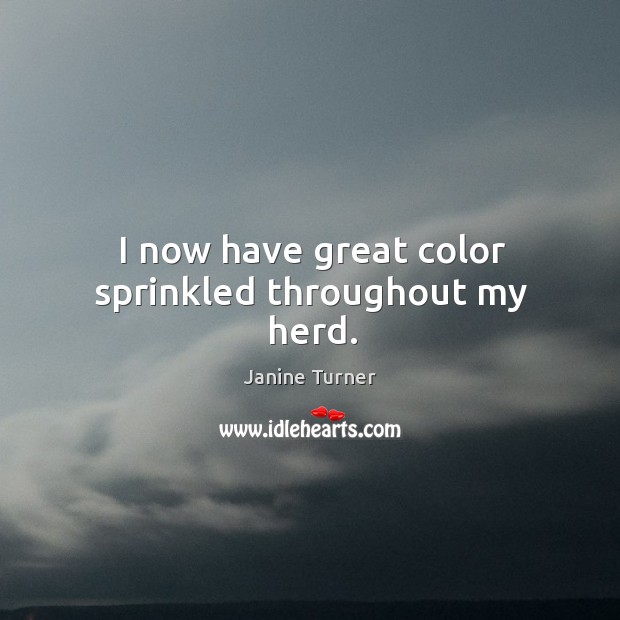 I now have great color sprinkled throughout my herd. Janine Turner Picture Quote