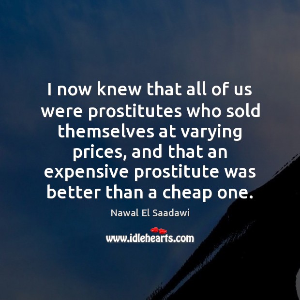 I now knew that all of us were prostitutes who sold themselves Nawal El Saadawi Picture Quote
