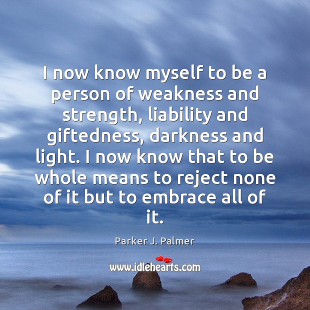 I now know myself to be a person of weakness and strength, Parker J. Palmer Picture Quote