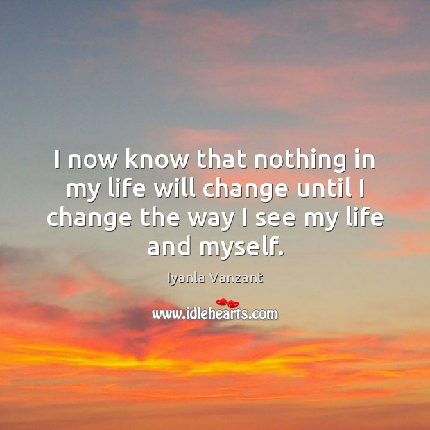 I now know that nothing in my life will change until I Iyanla Vanzant Picture Quote