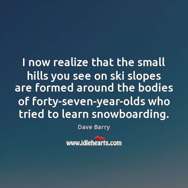 I now realize that the small hills you see on ski slopes Dave Barry Picture Quote