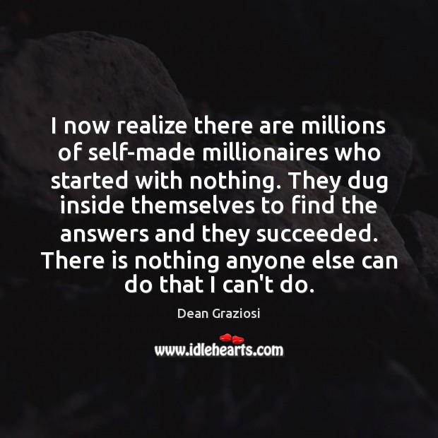 I now realize there are millions of self-made millionaires who started with Dean Graziosi Picture Quote