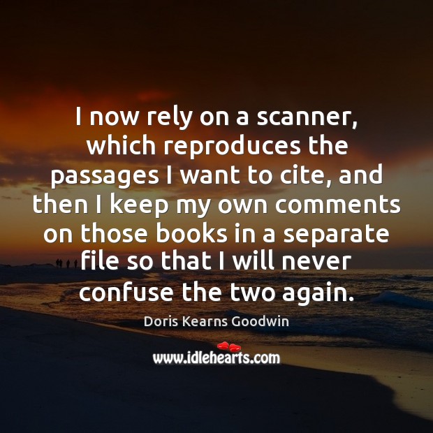 I now rely on a scanner, which reproduces the passages I want Doris Kearns Goodwin Picture Quote