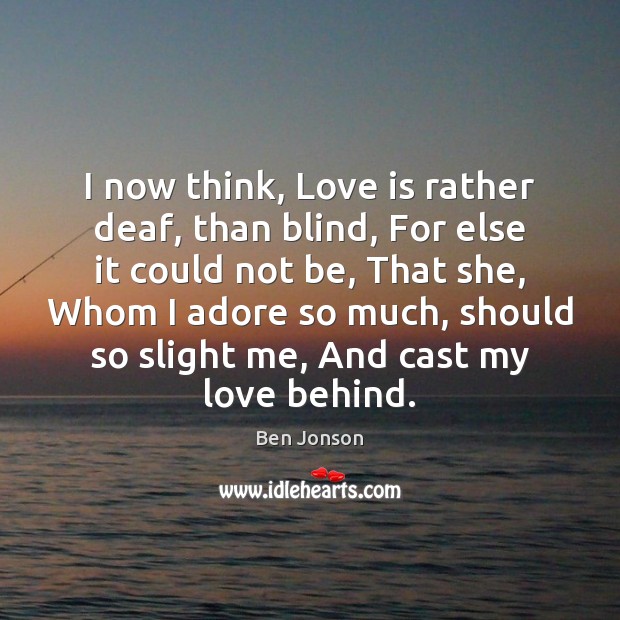 I now think, Love is rather deaf, than blind, For else it Ben Jonson Picture Quote