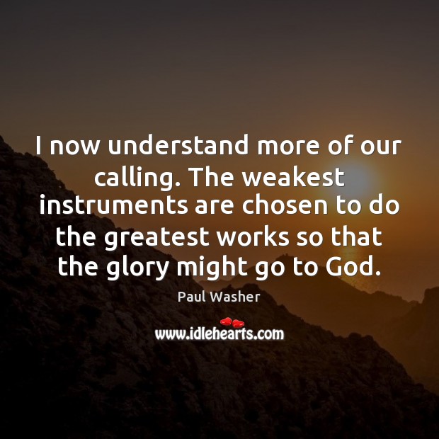 I now understand more of our calling. The weakest instruments are chosen Paul Washer Picture Quote
