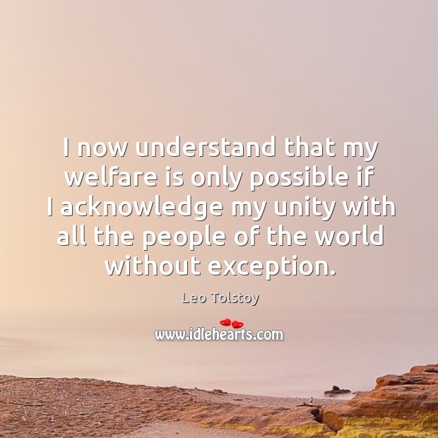 I now understand that my welfare is only possible if I acknowledge my unity with all. Leo Tolstoy Picture Quote