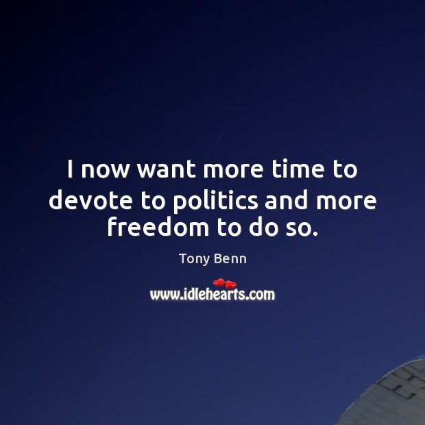 I now want more time to devote to politics and more freedom to do so. Image