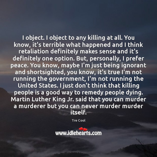 I object. I object to any killing at all. You know, it’s Tre Cool Picture Quote