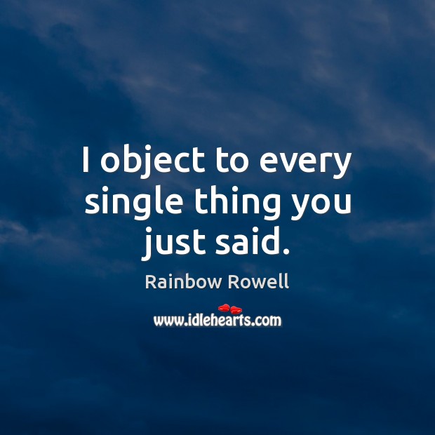 I object to every single thing you just said. Rainbow Rowell Picture Quote