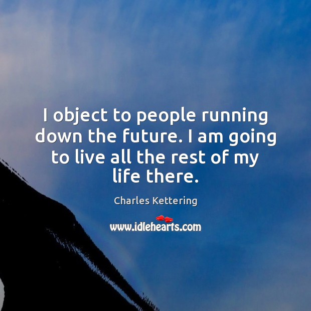 I object to people running down the future. I am going to Charles Kettering Picture Quote