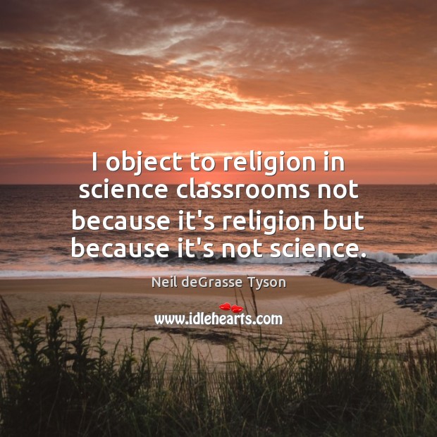 I object to religion in science classrooms not because it’s religion but Neil deGrasse Tyson Picture Quote