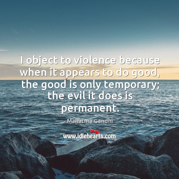 I object to violence because when it appears to do good, the Mahatma Gandhi Picture Quote