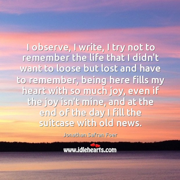I observe, I write, I try not to remember the life that Jonathan Safran Foer Picture Quote
