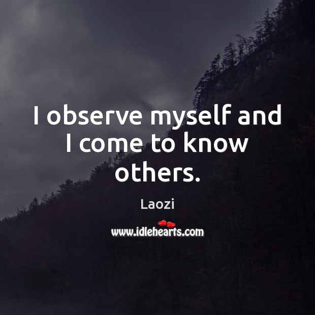 I observe myself and I come to know others. Laozi Picture Quote