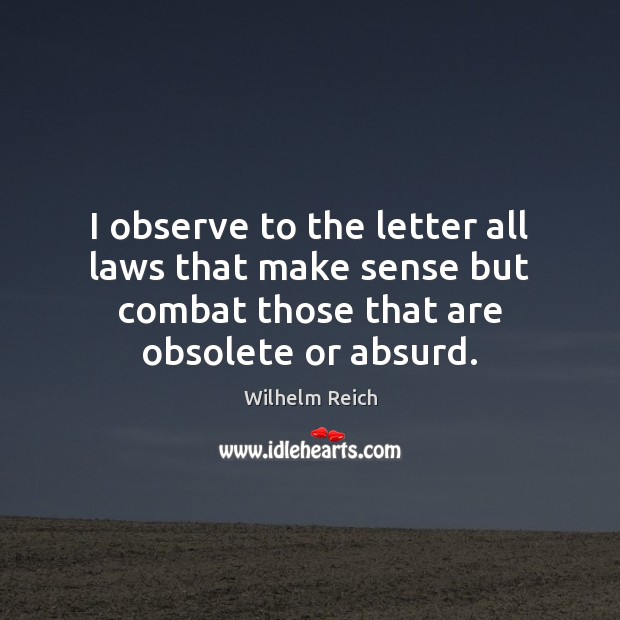 I observe to the letter all laws that make sense but combat Wilhelm Reich Picture Quote