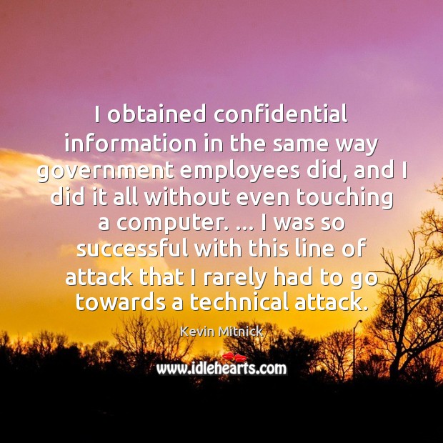 I obtained confidential information in the same way government employees did, and Kevin Mitnick Picture Quote
