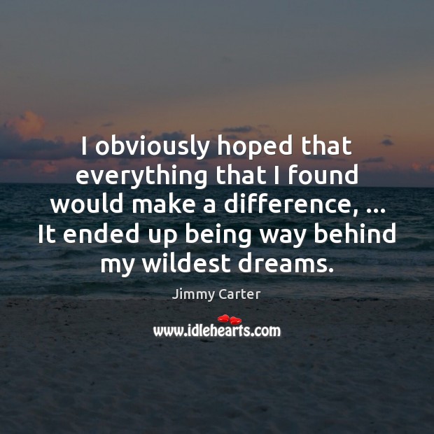 I obviously hoped that everything that I found would make a difference, … Jimmy Carter Picture Quote