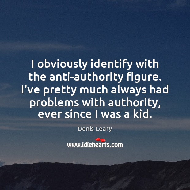 I obviously identify with the anti-authority figure. I’ve pretty much always had Denis Leary Picture Quote
