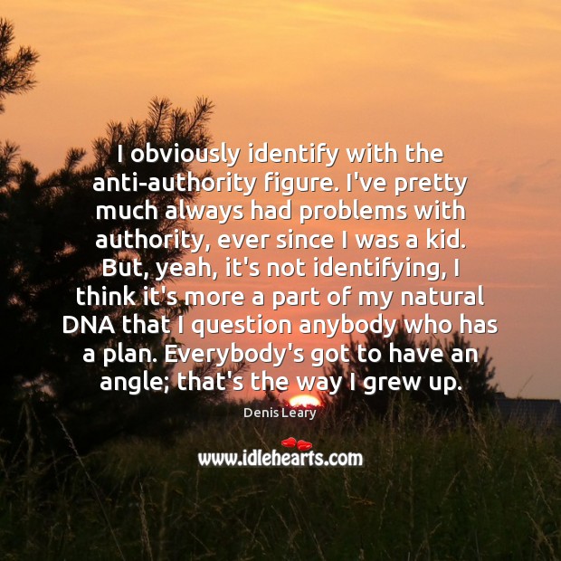 I obviously identify with the anti-authority figure. I’ve pretty much always had Image