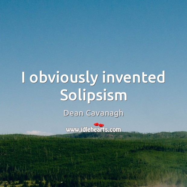 I obviously invented Solipsism Dean Cavanagh Picture Quote
