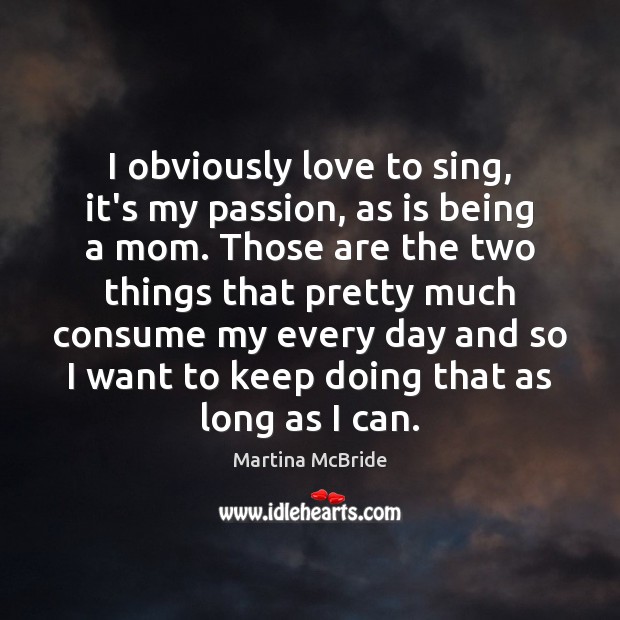 I obviously love to sing, it’s my passion, as is being a Martina McBride Picture Quote
