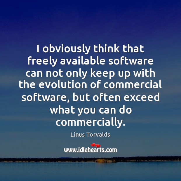 I obviously think that freely available software can not only keep up Linus Torvalds Picture Quote