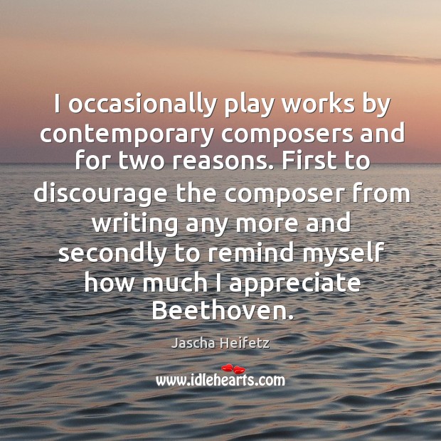 I occasionally play works by contemporary composers and for two reasons. Jascha Heifetz Picture Quote