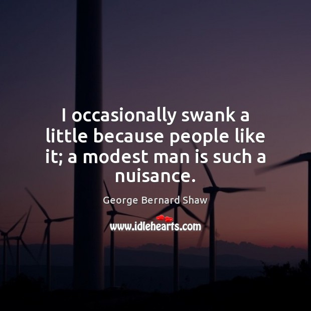 I occasionally swank a little because people like it; a modest man is such a nuisance. George Bernard Shaw Picture Quote